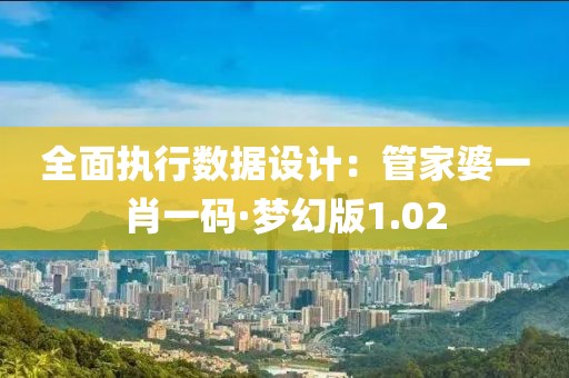 全面执行数据设计：管家婆一肖一码·梦幻版1.02