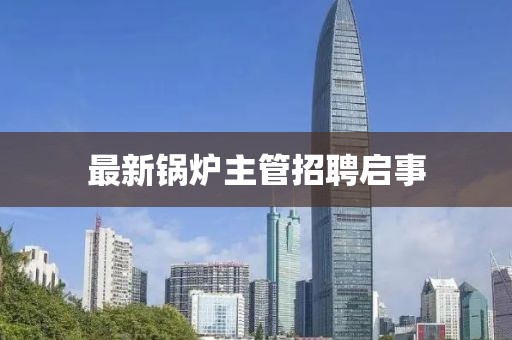 最新锅炉主管招聘启事