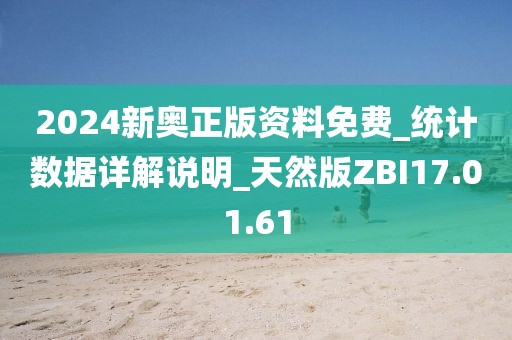 2024新奥正版资料免费_统计数据详解说明_天然版ZBI17.01.61