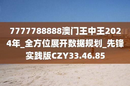 7777788888澳门王中王2024年_全方位展开数据规划_先锋实践版CZY33.46.85