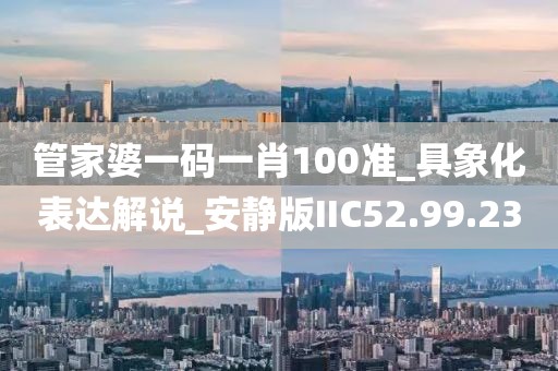 管家婆一码一肖100准_具象化表达解说_安静版IIC52.99.23