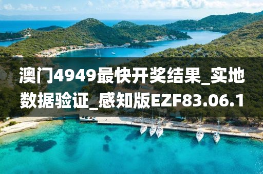 澳门4949最快开奖结果_实地数据验证_感知版EZF83.06.10