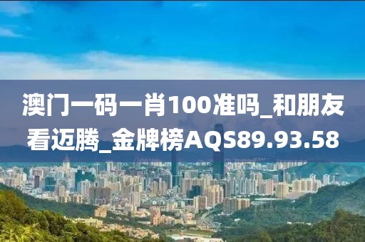 澳门一码一肖100准吗_和朋友看迈腾_金牌榜AQS89.93.58