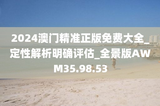 2024澳门精准正版免费大全_定性解析明确评估_全景版AWM35.98.53