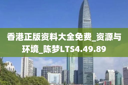 香港正版资料大全免费_资源与环境_陈梦LTS4.49.89