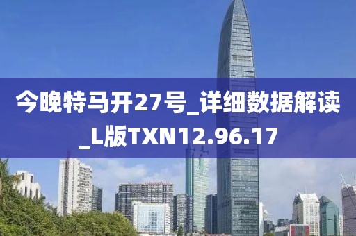 今晚特马开27号_详细数据解读_L版TXN12.96.17
