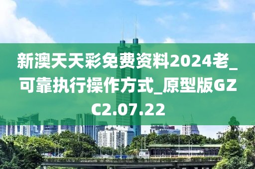 新澳天天彩免费资料2024老_可靠执行操作方式_原型版GZC2.07.22