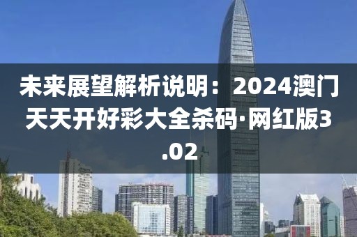 未来展望解析说明：2024澳门天天开好彩大全杀码·网红版3.02