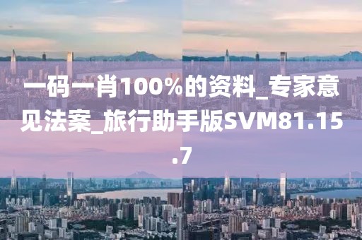 一码一肖100%的资料_专家意见法案_旅行助手版SVM81.15.7