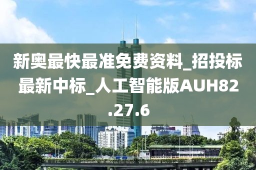 新奥最快最准免费资料_招投标最新中标_人工智能版AUH82.27.6