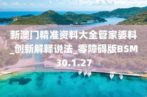 新澳门精准资料大全管家婆料_创新解释说法_零障碍版BSM30.1.27