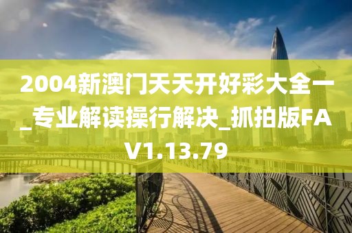2004新澳门天天开好彩大全一_专业解读操行解决_抓拍版FAV1.13.79
