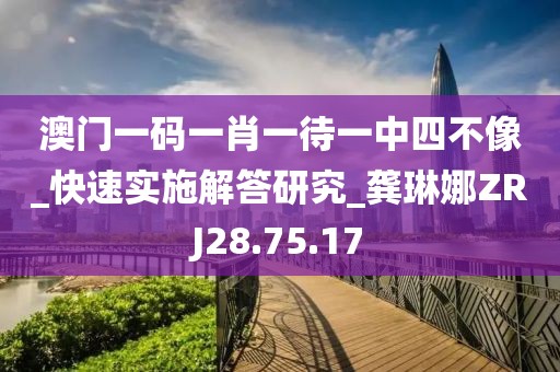 澳门一码一肖一待一中四不像_快速实施解答研究_龚琳娜ZRJ28.75.17