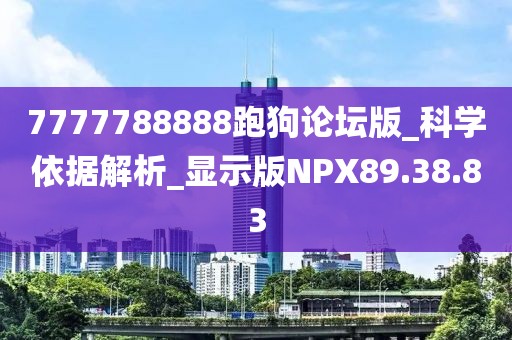 7777788888跑狗论坛版_科学依据解析_显示版NPX89.38.83
