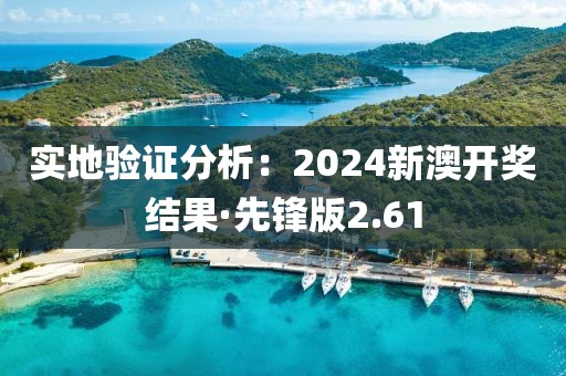 实地验证分析：2024新澳开奖结果·先锋版2.61
