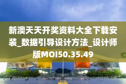 新澳天天开奖资料大全下载安装_数据引导设计方法_设计师版MOI50.35.49