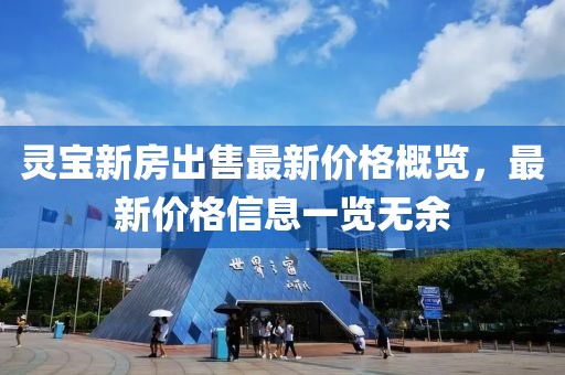 灵宝新房出售最新价格概览，最新价格信息一览无余