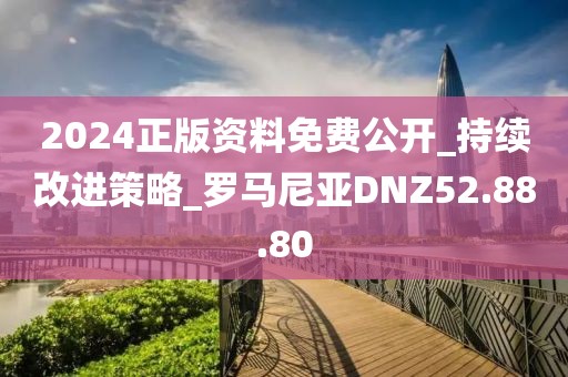 2024正版资料免费公开_持续改进策略_罗马尼亚DNZ52.88.80