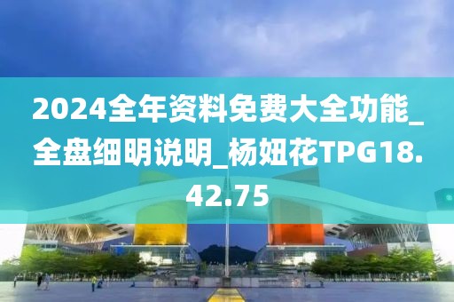 2024全年资料免费大全功能_全盘细明说明_杨妞花TPG18.42.75