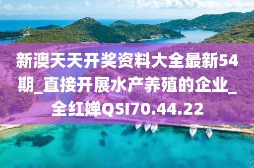 新澳天天开奖资料大全最新54期_直接开展水产养殖的企业_全红婵QSI70.44.22