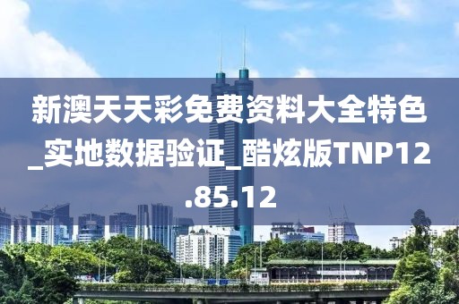 新澳天天彩免费资料大全特色_实地数据验证_酷炫版TNP12.85.12