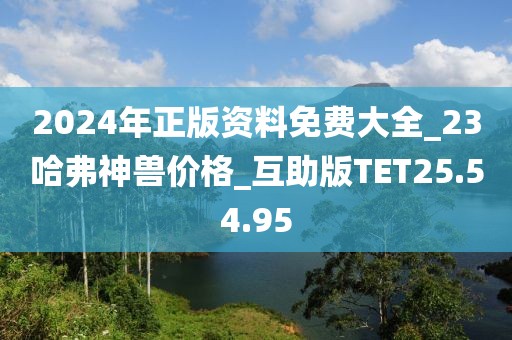 2024年正版资料免费大全_23哈弗神兽价格_互助版TET25.54.95
