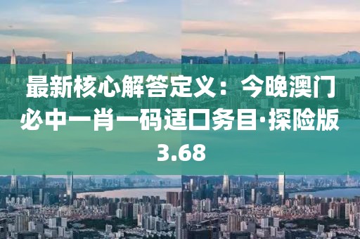 最新核心解答定义：今晚澳门必中一肖一码适囗务目·探险版3.68