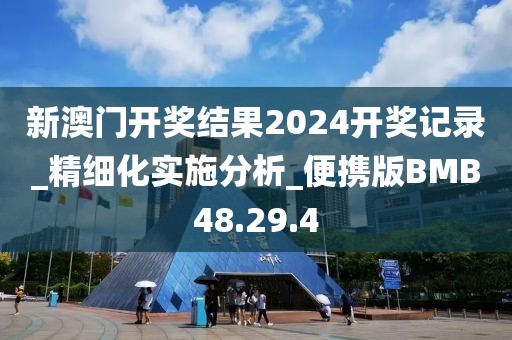 新澳门开奖结果2024开奖记录_精细化实施分析_便携版BMB48.29.4