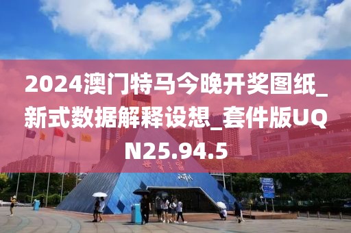 2024澳门特马今晚开奖图纸_新式数据解释设想_套件版UQN25.94.5
