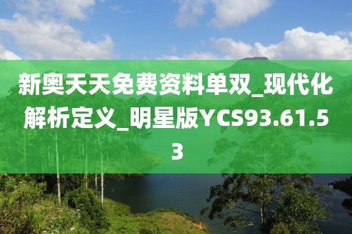 新奥天天免费资料单双_现代化解析定义_明星版YCS93.61.53