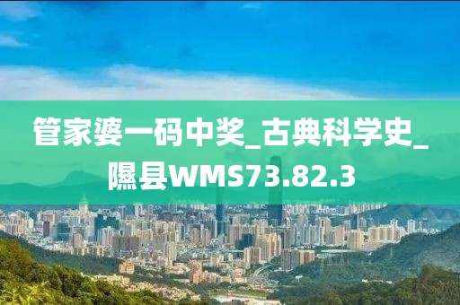 管家婆一码中奖_古典科学史_隰县WMS73.82.3