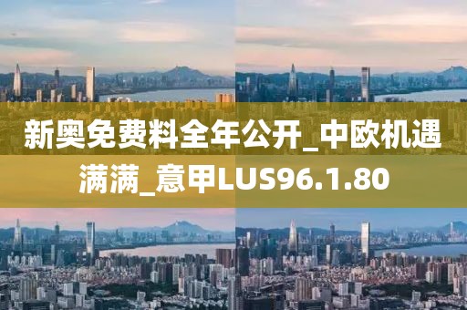 新奥免费料全年公开_中欧机遇满满_意甲LUS96.1.80