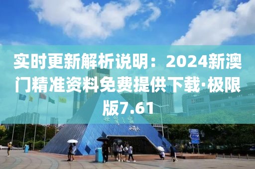实时更新解析说明：2024新澳门精准资料免费提供下载·极限版7.61