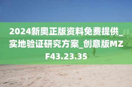 2024新奥正版资料免费提供_实地验证研究方案_创意版MZF43.23.35