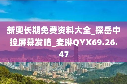 新奥长期免费资料大全_探岳中控屏幕发暗_麦琳QYX69.26.47