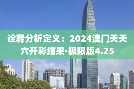 诠释分析定义：2024澳门天天六开彩结果·极限版4.25