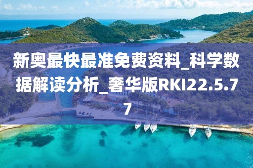 新奥最快最准免费资料_科学数据解读分析_奢华版RKI22.5.77