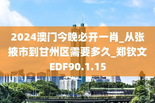 2024澳门今晚必开一肖_从张掖市到甘州区需要多久_郑钦文EDF90.1.15