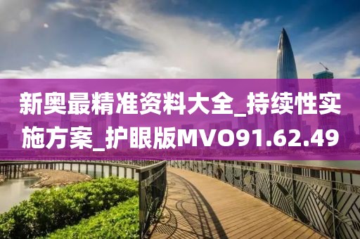 新奥最精准资料大全_持续性实施方案_护眼版MVO91.62.49