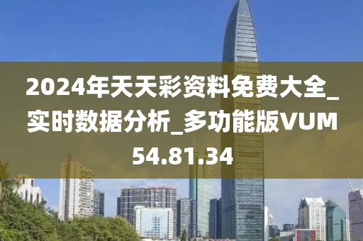 2024年天天彩资料免费大全_实时数据分析_多功能版VUM54.81.34