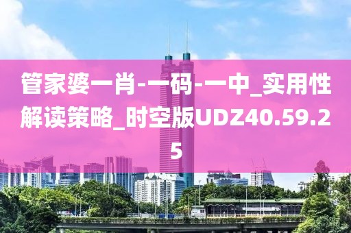 管家婆一肖-一码-一中_实用性解读策略_时空版UDZ40.59.25