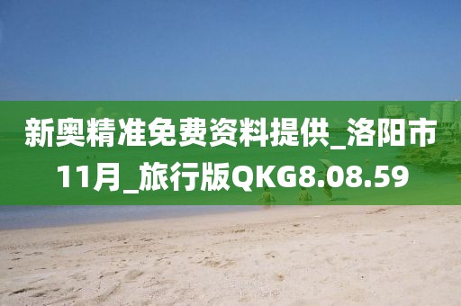 新奥精准免费资料提供_洛阳市11月_旅行版QKG8.08.59