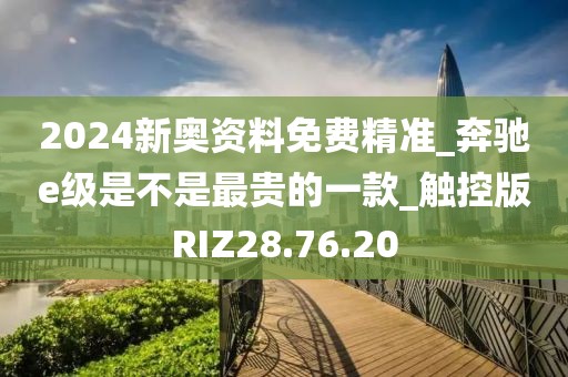 2024新奥资料免费精准_奔驰e级是不是最贵的一款_触控版RIZ28.76.20