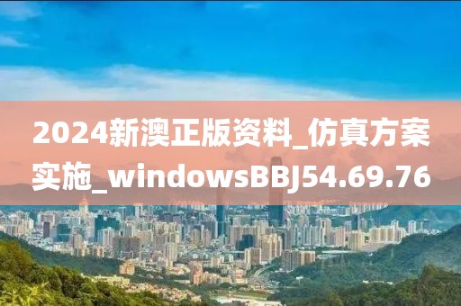 2024新澳正版资料_仿真方案实施_windowsBBJ54.69.76