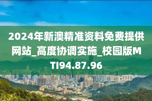 2024年新澳精准资料免费提供网站_高度协调实施_校园版MTI94.87.96
