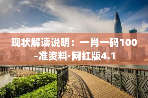 现状解读说明：一肖一码100-准资料·网红版4.1