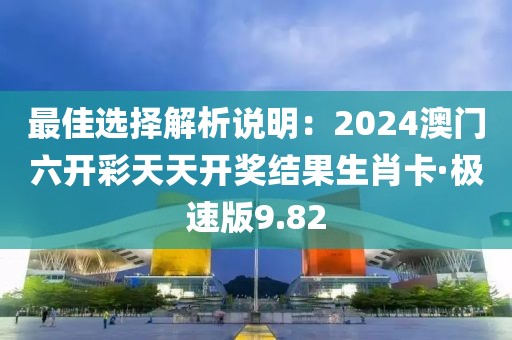 最佳选择解析说明：2024澳门六开彩天天开奖结果生肖卡·极速版9.82