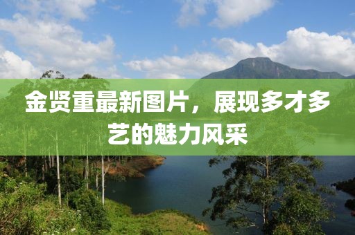 金贤重最新图片，展现多才多艺的魅力风采