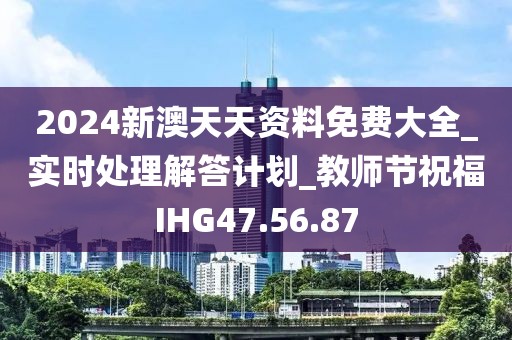 2024新澳天天资料免费大全_实时处理解答计划_教师节祝福IHG47.56.87