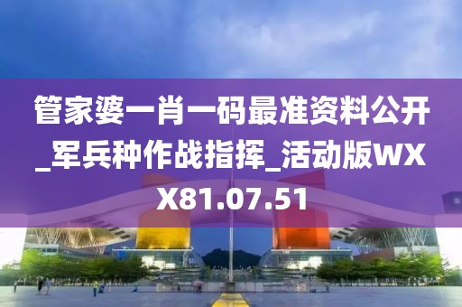 管家婆一肖一码最准资料公开_军兵种作战指挥_活动版WXX81.07.51
